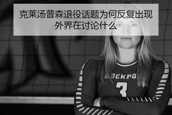 克莱汤普森退役话题为何反复出现 外界在讨论什么