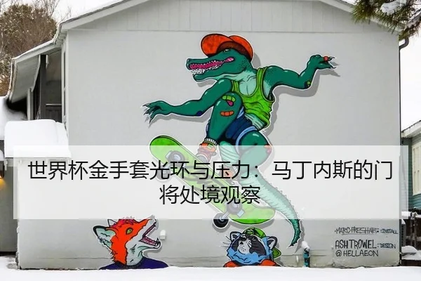 世界杯金手套光环与压力：马丁内斯的门将处境观察